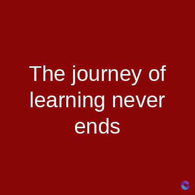 The journey of
learning never
ends