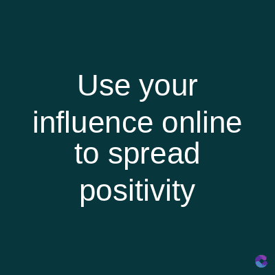 Use your
influence online
to spread
positivity