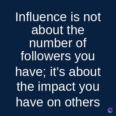 Influence is not
about the
number of
followers you
have; it's about
the impact you
have on others