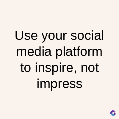 Use your social
platform
media
to inspire, not
impress
C