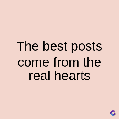 The best posts
come from the
real hearts
C