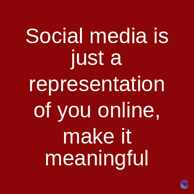 Social media is
just a
representation
of you online,
make it
meaningful