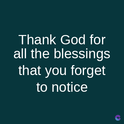 Thank God for
all the blessings
that you forget
to notice