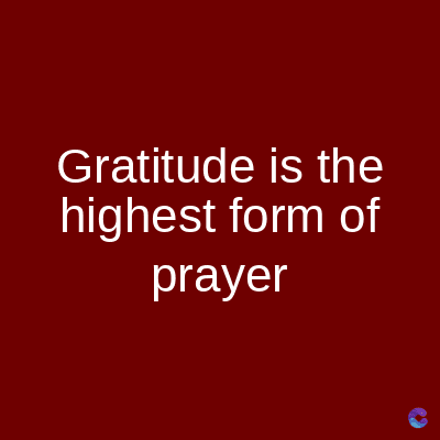 Gratitude is the
highest form of
prayer