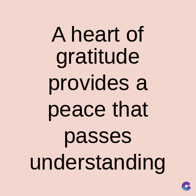 A heart of
gratitude
provides a
peace that
passes
understanding