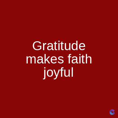 Gratitude
makes faith
joyful