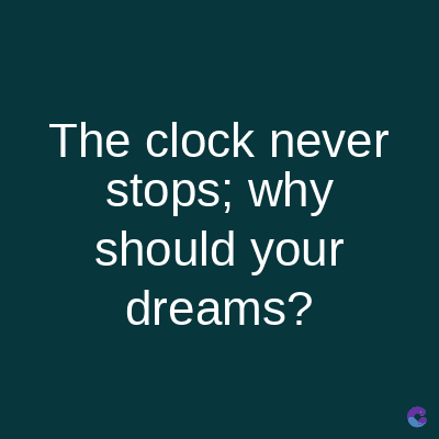 The clock never
stops; why
should your
dreams?