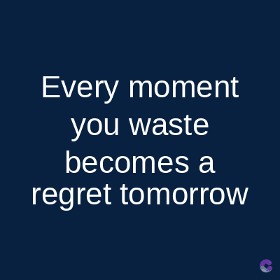 Every moment
you waste
becomes a
regret tomorrow