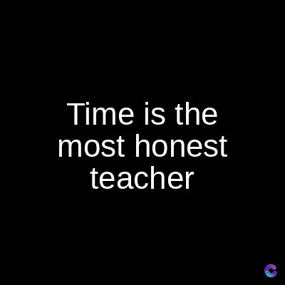 Time is the
most honest
teacher