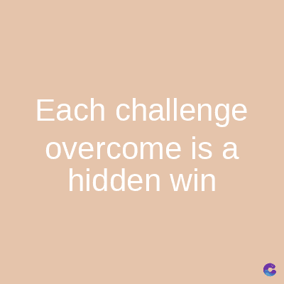 Each challenge
overcome is a
hidden win