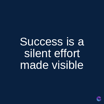 Success is a
silent effort
made visible