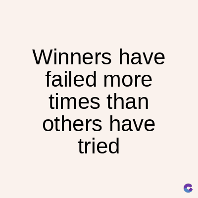 Winners have
failed more
times than
others have
tried
C