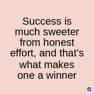 Success is
much
sweeter
from honest
effort, and that's
what makes
one a winner
C