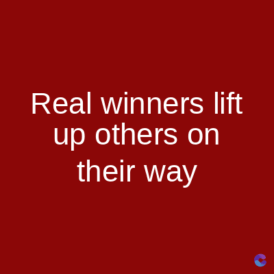 Real winners lift
up others on
their way
