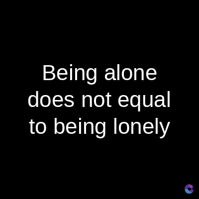 Being alone
does not equal
to being lonely