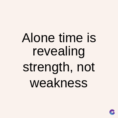 Alone time is
revealing
strength, not
weakness
C