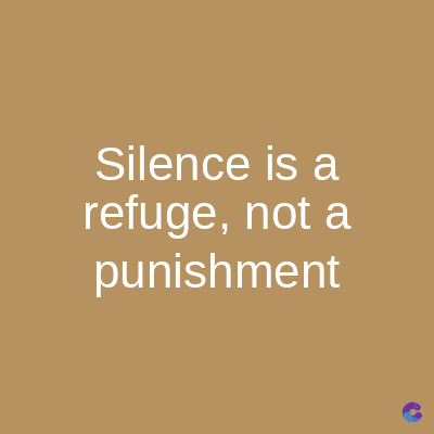 Silence is a
refuge, not a
punishment