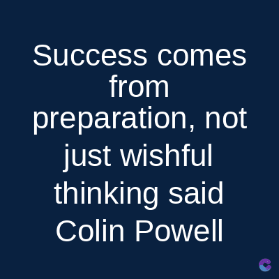 Success comes
from
preparation, not
just wishful
thinking said
Colin Powell