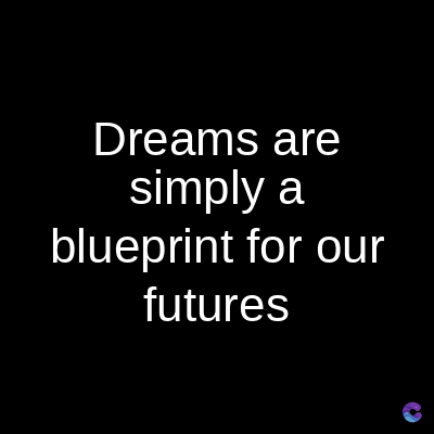 Dreams are
simply a
blueprint for our
futures