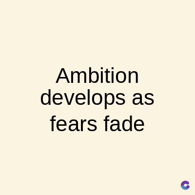 Ambition
develops as
fears fade
C