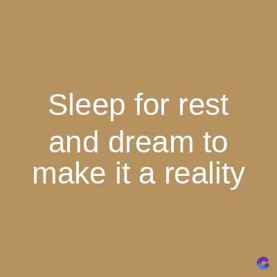 Sleep for rest
and dream to
make it a reality