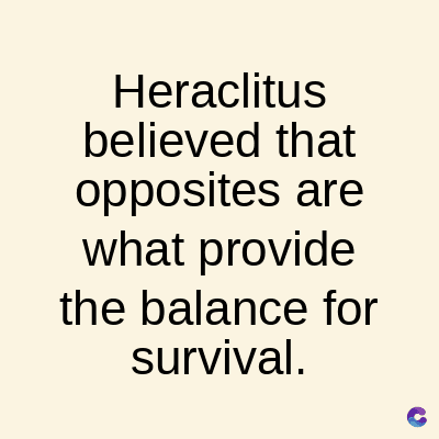 Heraclitus
believed that
opposites are
what provide
the balance for
survival.
C