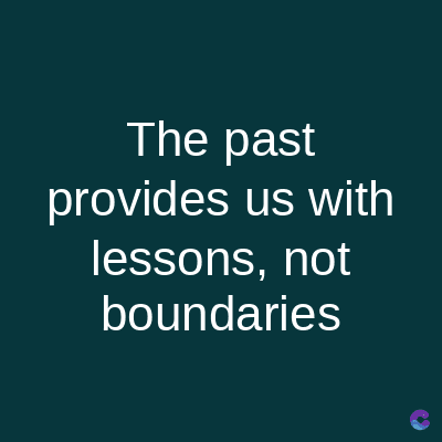 The past
provides us with
lessons, not
boundaries