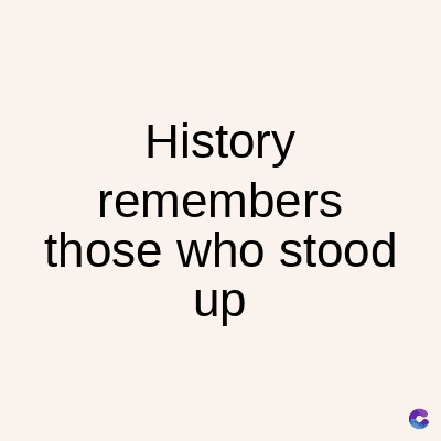 History
remembers
those who stood
up
C