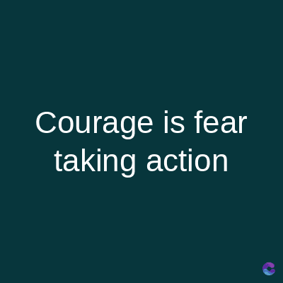 Courage is fear
taking action