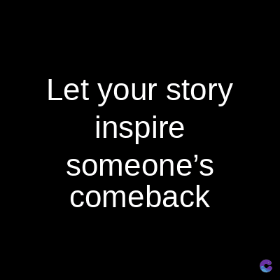 Let your story
inspire
someone's
comeback
