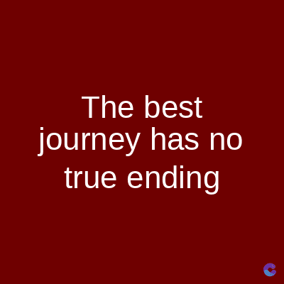 The best
journey has no
true ending