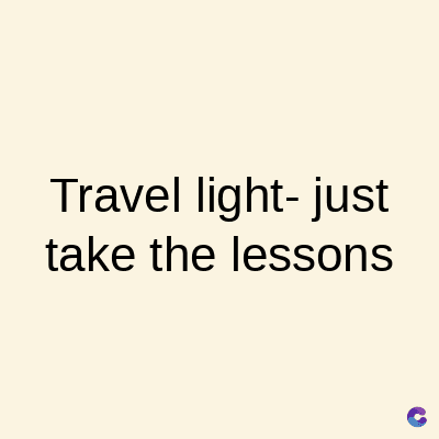 Travel light-just
take the lessons
C