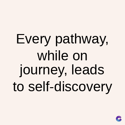 Every pathway,
while on
journey, leads
to self-discovery
C