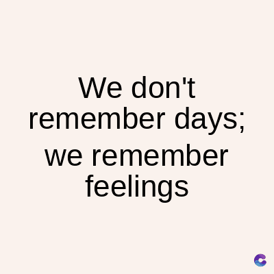 We don't
remember days;
we remember
feelings
C