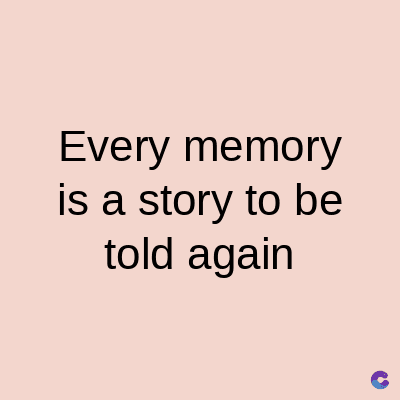 Every memory
is a story to be
told again
C
