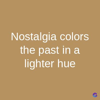 Nostalgia colors
the past in a
lighter hue