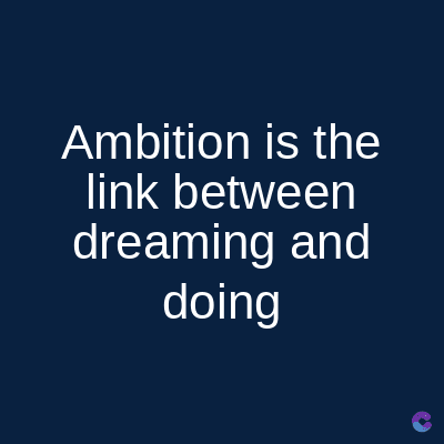 Ambition is the
link between
dreaming and
doing