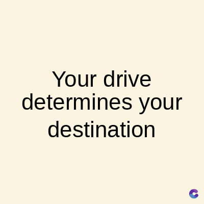 Your drive
determines your
destination
C