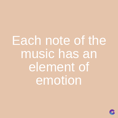 Each note of the
music has an
element of
emotion