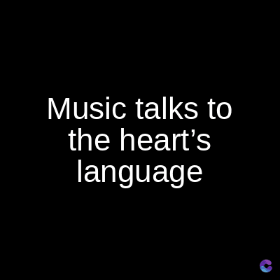 Music talks to
the heart's
language