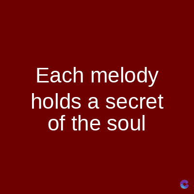 Each melody
holds a secret
of the soul