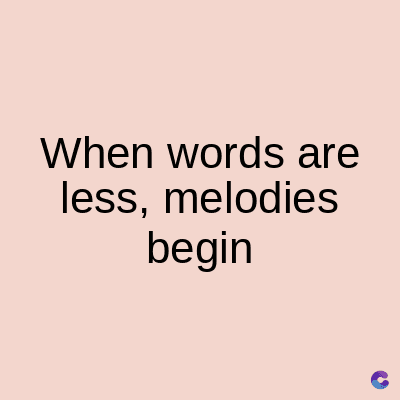 When words are
less, melodies
begin
C