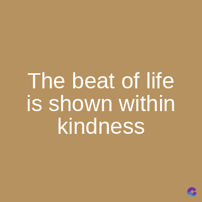 The beat of life
is shown within
kindness
