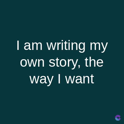 I am writing my
own story, the
way I want