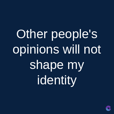Other people's
opinions will not
shape my
identity