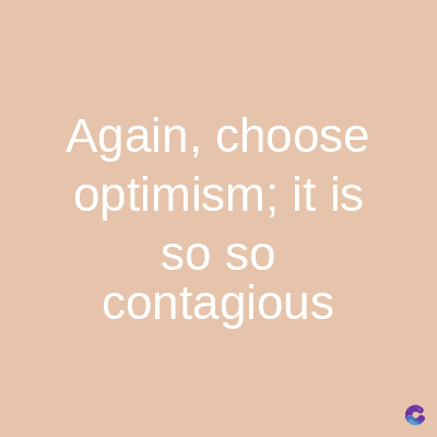 Again, choose
optimism; it is
SO SO
contagious