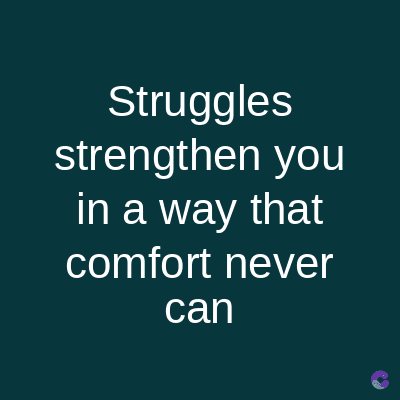 Struggles
strengthen you
in a way that
comfort never
can