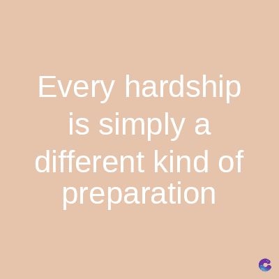 Every hardship
is simply a
different kind of
preparation