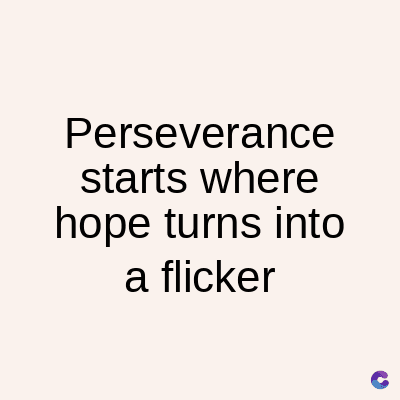 Perseverance
starts where
hope turns into
a flicker
C