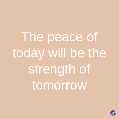 The peace of
today will be the
strength of
tomorrow